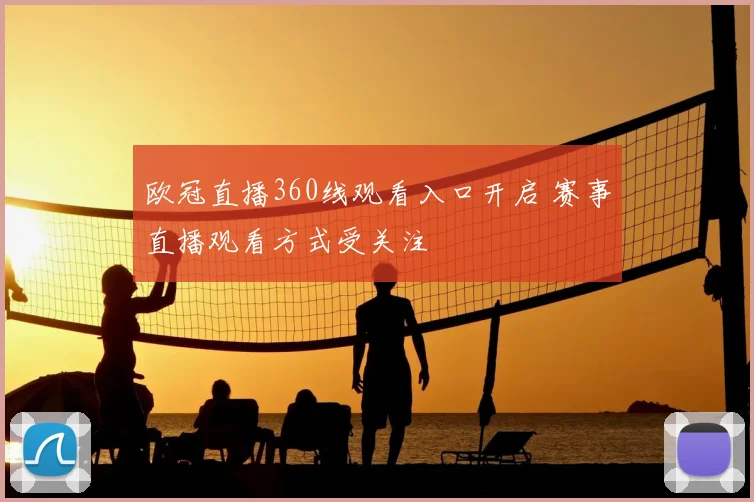 欧冠直播360线观看入口开启 赛事直播观看方式受关注