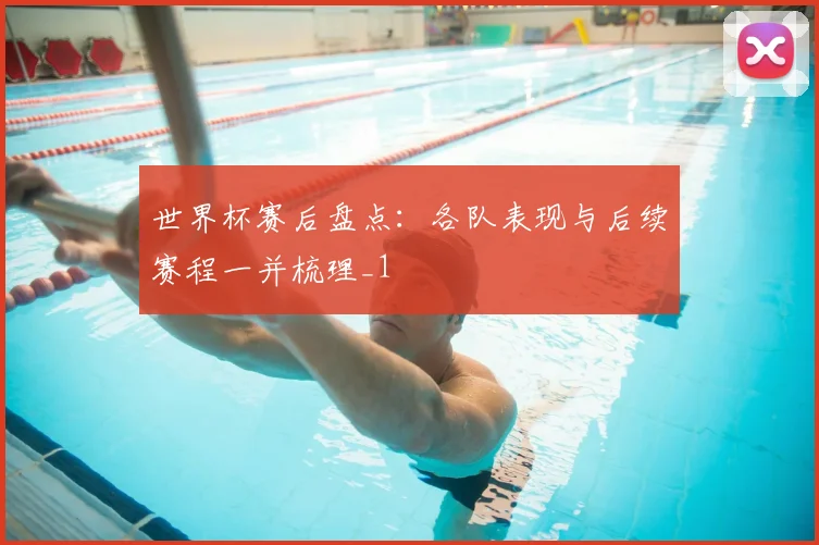 世界杯赛后盘点:各队表现与后续赛程一并梳理_1