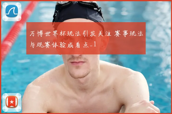 万博世界杯玩法引发关注 赛事玩法与观赛体验成看点_1