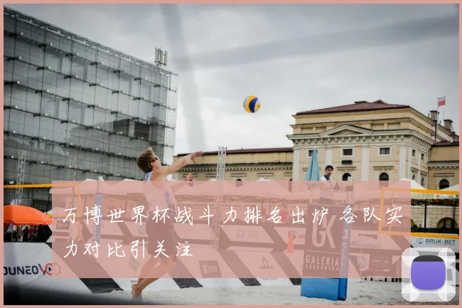 万博世界杯战斗力排名出炉 各队实力对比引关注
