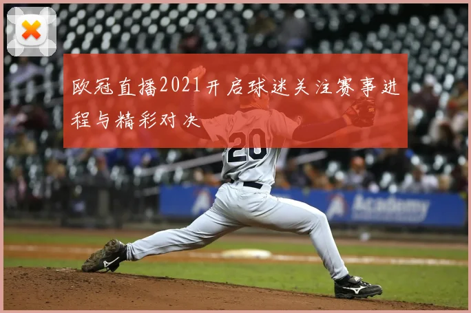 欧冠直播2021开启球迷关注赛事进程与精彩对决