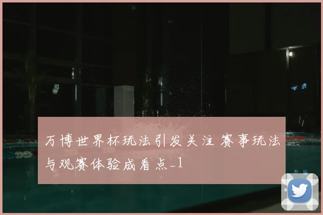 万博世界杯玩法引发关注 赛事玩法与观赛体验成看点_1