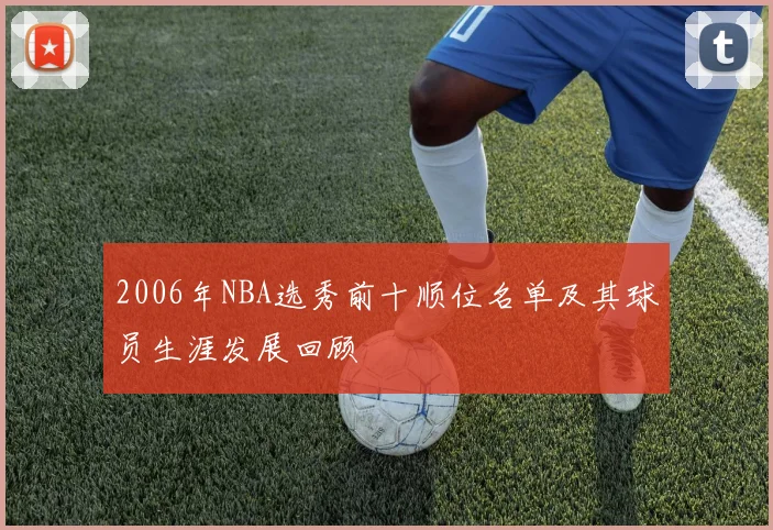 2006年NBA选秀前十顺位名单及其球员生涯发展回顾