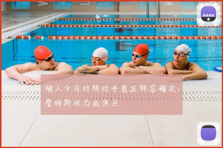 湖人今日对阵对手首发阵容确定,詹姆斯状态成焦点