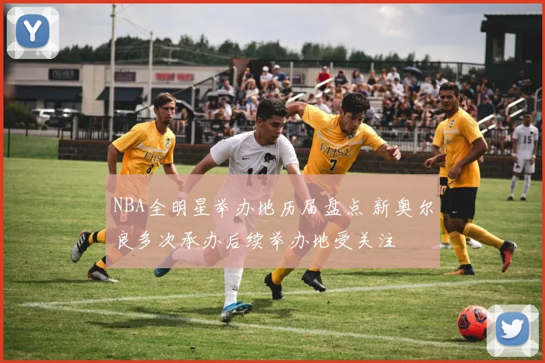 NBA全明星举办地历届盘点 新奥尔良多次承办后续举办地受关注