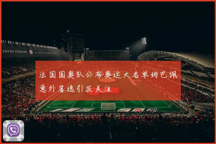 法国国奥队公布奥运大名单姆巴佩意外落选引发关注