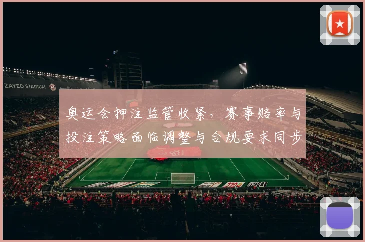 奥运会押注监管收紧,赛事赔率与投注策略面临调整与合规要求同步