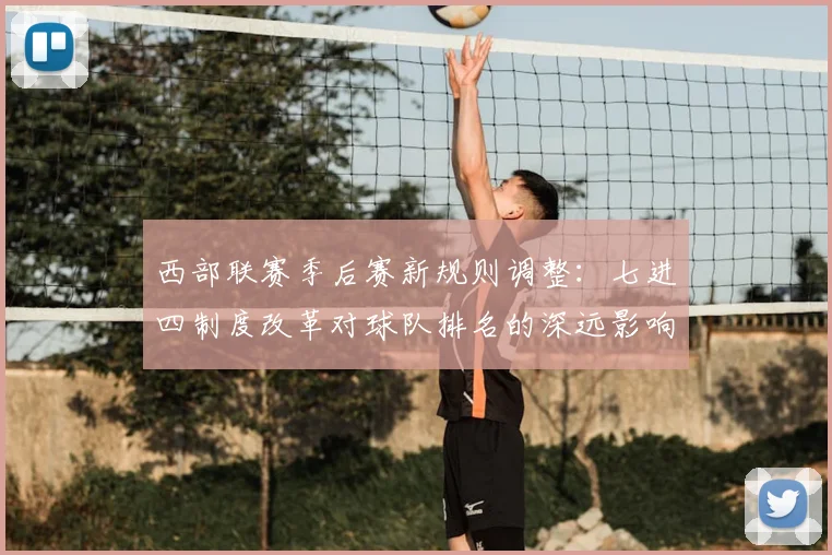 西部联赛季后赛新规则调整:七进四制度改革对球队排名的深远影响