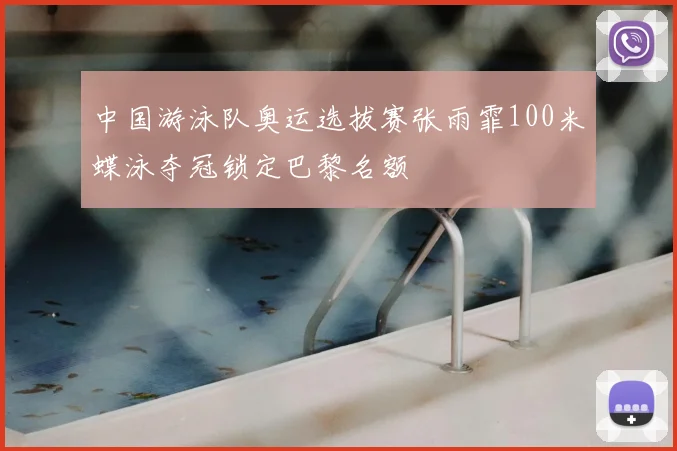 中国游泳队奥运选拔赛张雨霏100米蝶泳夺冠锁定巴黎名额