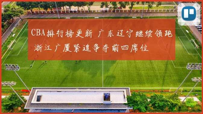 CBA排行榜更新 广东辽宁继续领跑 浙江广厦紧追争夺前四席位