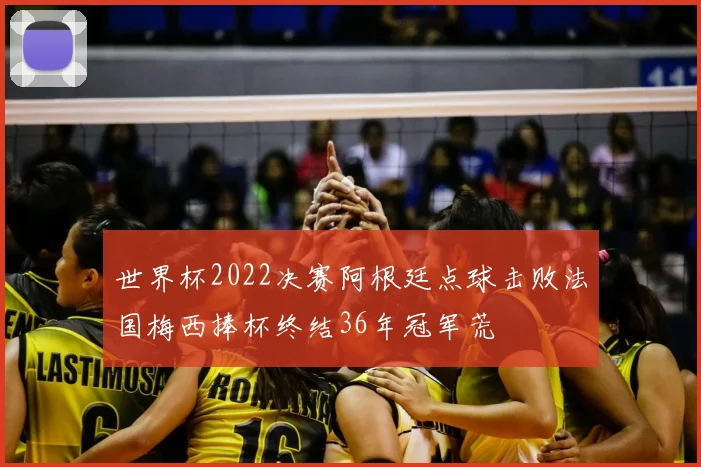 世界杯2022决赛阿根廷点球击败法国梅西捧杯终结36年冠军荒
