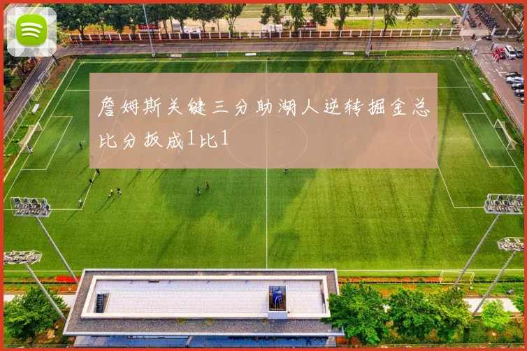 詹姆斯关键三分助湖人逆转掘金总比分扳成1比1