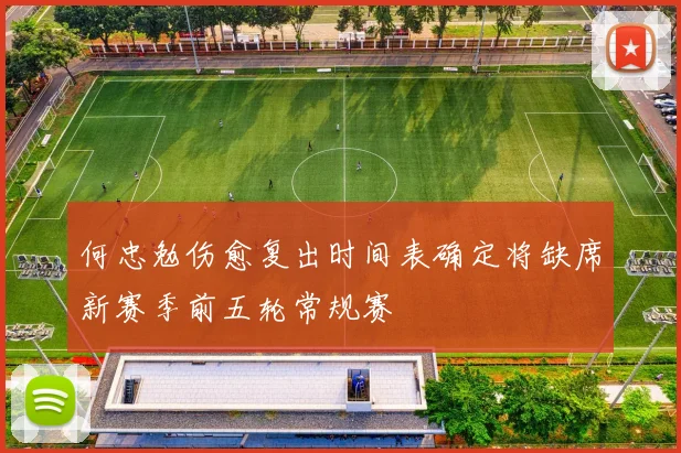 何忠勉伤愈复出时间表确定将缺席新赛季前五轮常规赛