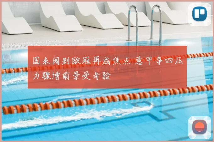 国米阔别欧冠再成焦点 意甲争四压力骤增前景受考验