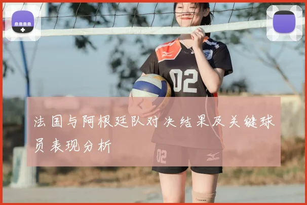 法国与阿根廷队对决结果及关键球员表现分析