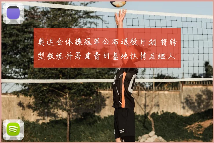 奥运会体操冠军公布退役计划 将转型教练并筹建青训基地扶持后继人才