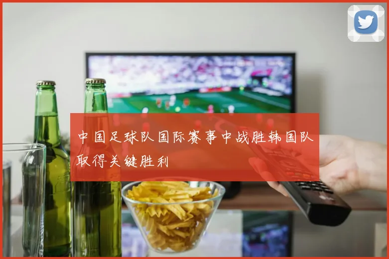 中国足球队国际赛事中战胜韩国队取得关键胜利