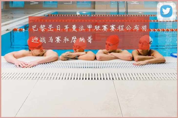 巴黎圣日耳曼法甲联赛赛程公布将迎战马赛和摩纳哥