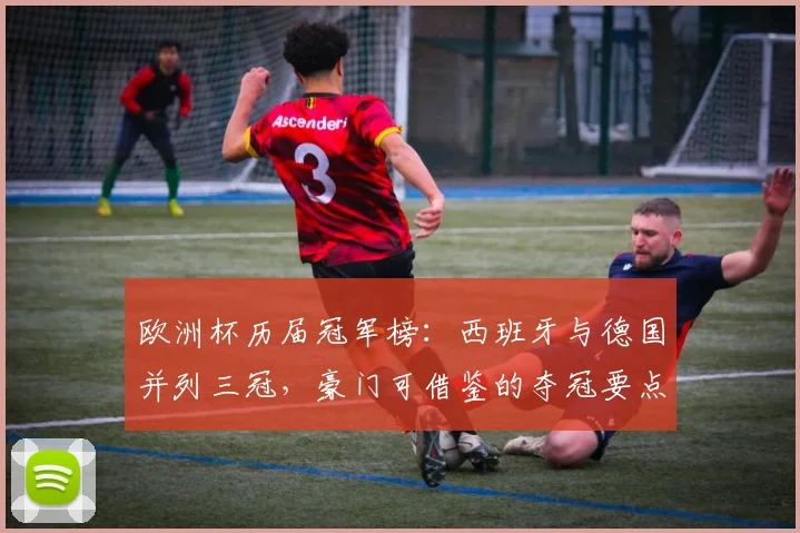 欧洲杯历届冠军榜:西班牙与德国并列三冠,豪门可借鉴的夺冠要点