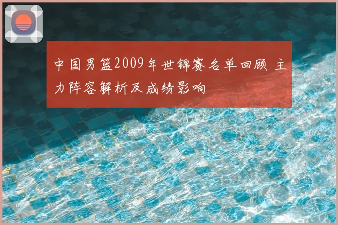 中国男篮2009年世锦赛名单回顾 主力阵容解析及成绩影响