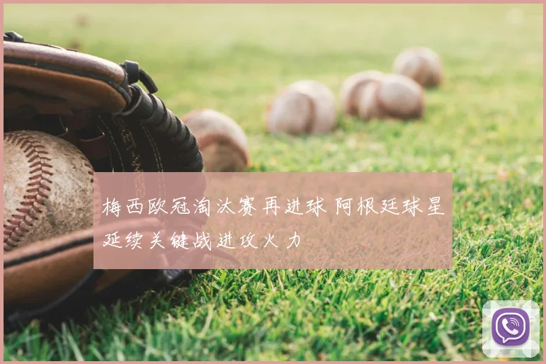 梅西欧冠淘汰赛再进球 阿根廷球星延续关键战进攻火力