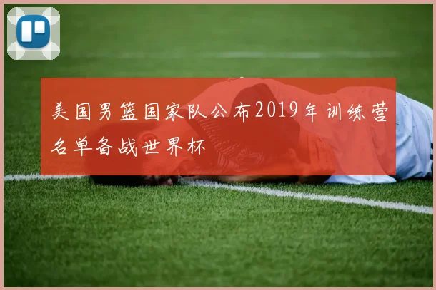 美国男篮国家队公布2019年训练营名单备战世界杯
