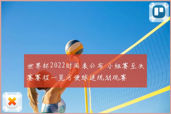 世界杯2022时间表公布 小组赛至决赛赛程一览方便球迷规划观赛