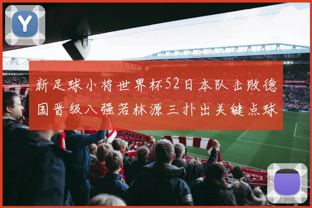 新足球小将世界杯52日本队击败德国晋级八强若林源三扑出关键点球